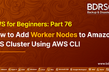 AWS for Beginners — How to Add Worker Nodes to Amazon EKS Cluster Using AWS CLI — Part 76