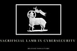 Let’s Talk About The Sacrificial Lamb in Cybersecurity