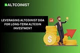 ALTCOINIST DAO LEVERAGED FOR LONG-TERM INVESTMENT: UNLOCKING THE POWER OF COLLECTIVE KNOWLEDGE