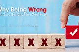 Why Being Wrong Can Save Society, Even Our Sanity