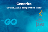 Exploring Generics in Java and Go
