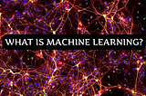 WHAT IS MACHINE LEARNING AND WHAT ARE ITS TYPES?