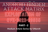 Android Binder Attack Matrix: Exploitation of CVE-2023–20938 (Article — 2)