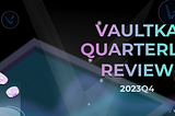 Vaultka Quarterly Review: 23Q4