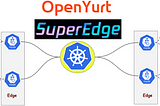 SuperEdge, OpenYurt — Extending Native Kubernetes to Edge