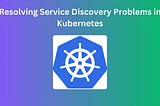 Resolving Service Discovery Problems in Kubernetes