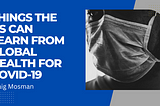 Things The US Can Learn From Global Health For Covid-19 | Craig Mosman | Healthcare