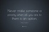 Quotation in white text on a dark background: “Never make someone a priority when all you are to them is an option.” — Maya Angelou