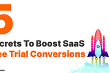 5 Secrets to Increase SaaS Free Trial Conversions