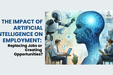 The Impact of Artificial Intelligence on Employment: Replacing Jobs or Creating Opportunities?