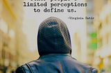 Be Careful Not To Let Other People’s Limited Perceptions to Define You, and Here’s Why