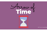 The Arrow of Time — What exactly is Time?