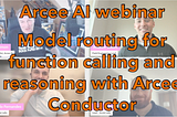 Arcee AI webinar: routing your function calling and reasoning queries with Arcee Conductor