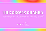 The Crown Chakra: 12 Loving Ways to Connect With Your Higher Self