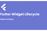 Understanding Flutter Widget Lifecycle for Effective App Development