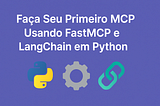 Tutorial: Faça Seu Primeiro MCP Usando FastMCP e LangChain em Python