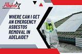 Where Can I Get An Emergency Asbestos Removal In Adelaide?