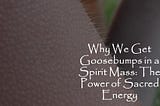 Why We Get Goosebumps in a Spirit Mass: The Power of Sacred Energy