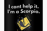 “I’m so sorry, it’s just the Scorpio in me”