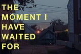 The Moment I Have Waited For