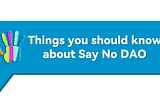 Things you should know about Say No DAO