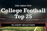 A picture of a brightly lit college football stadium with the text “The objective college football top 25. Playoff Selection.”