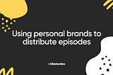 Using personal brands to distribute episodes