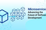 Microservices- Advancing the Future of Software Development