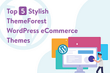 Top 5 Stylish ThemeForest WordPress eCommerce Themes To Download