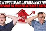 How Should Real Estate Investors Respond to Rising Interest Rates
