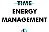 THINK ENERGY MANAGEMENT NOT TIME MANAGEMENT