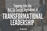 Tapping into the Not-So-Secret Ingredient of Transformational Leadership