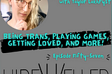 Being Trans, Playing Games, Getting Loved, and More!