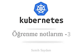 Kubernetes öğrenme notlarım — 3