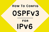OSPFv3 Configuration on Cisco Routers for IPv6