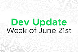 Dev update for the week of June 21st