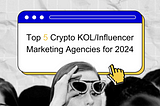 Top 5 Crypto KOL/Influencer Marketing Agencies for 2024