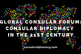 Global Consular Forum: Consular Diplomacy in the 21st Century.