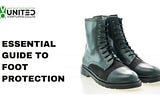 ESSENTIAL GUIDE TO FOOT PROTECTION: CHOOSE THE RIGHT GEAR FOR SAFETY AND COMFORT