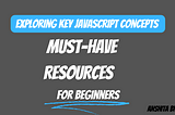 Exploring Key JavaScript Concepts and Must-Have Resources for Beginners