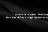 Heatmaps in Action: Real-World Examples of Optimizing Digital Products