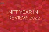 YEAR IN REVIEW: 2022 AND THE NFT SECTOR