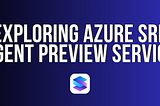 Exploring Azure SRE Agent Preview Service