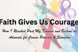 Faith Gives Us Courage: How I Reached Past My Trauma and Became an Advocate for Cancer Patients &…