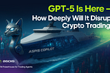 GPT-5 Is Here — How Deeply Will It Disrupt Crypto Trading?