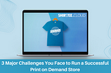 3 Major Challenges You Face to Run a Successful Print on Demand Store