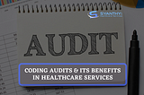 CODING AUDITS & ITS BENEFITS IN HEALTHCARE SERVICES