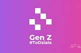 Gen Z #ToDziała, czyli generacja Z zmienia świat