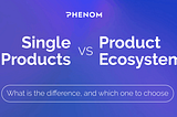Single Products VS Product Ecosystem: What is the Difference, and Which One to Choose