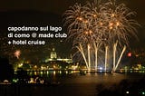Capodanno sul Lago di Como 2018: Gran Cenone & party al Made Club e relax all’Hotel Cruise con…